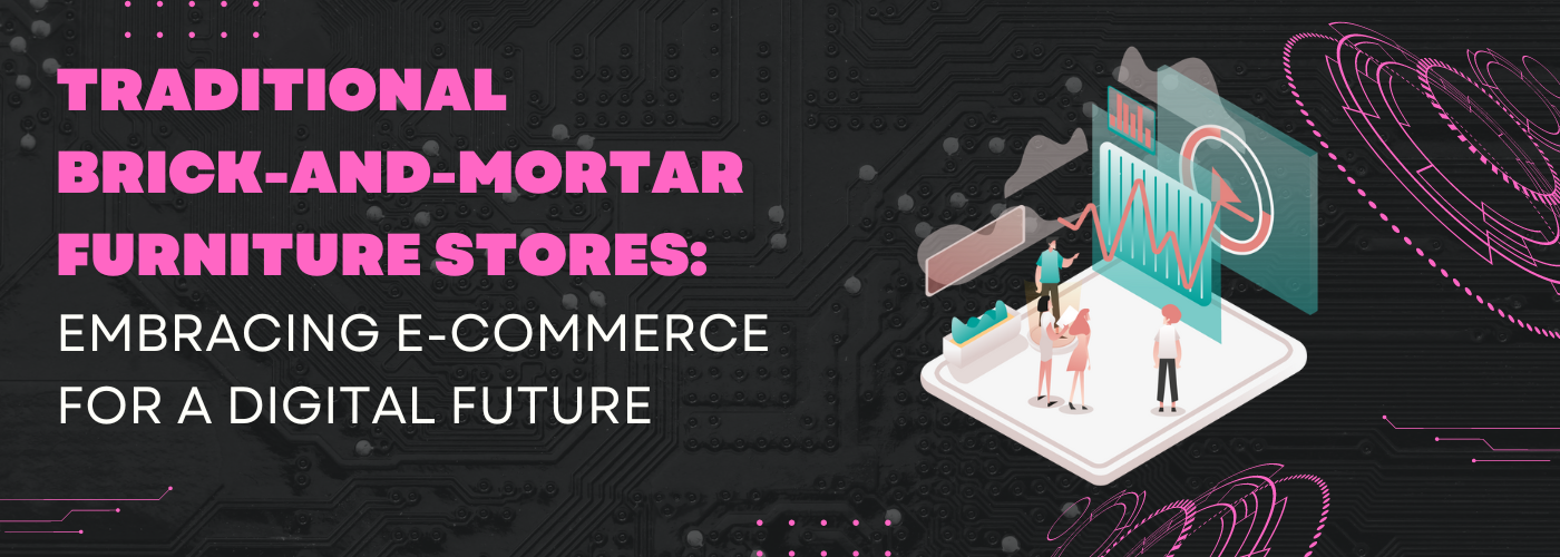Traditional Brick-and-Mortar Furniture Stores: Embracing E-Commerce for a Digital Future