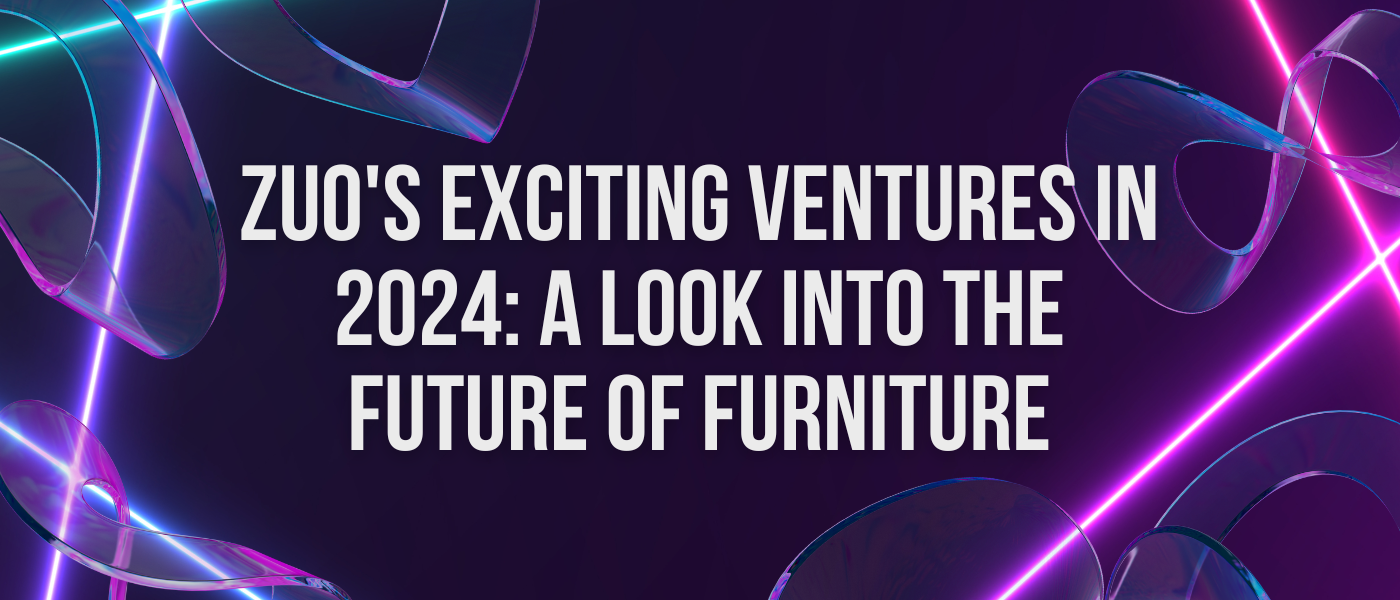 ZUO's Exciting Ventures in 2024: A Look into the Future of Furniture